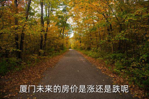 廈門房?jī)r(jià)憑什么跌,廈門未來(lái)的房?jī)r(jià)是漲還是跌呢