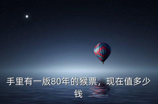 手里有一版80年的猴票，現(xiàn)在值多少錢