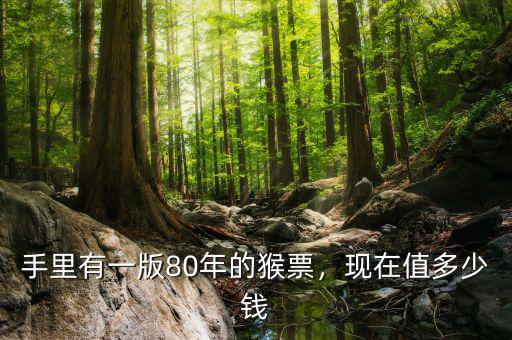 手里有一版80年的猴票，現(xiàn)在值多少錢