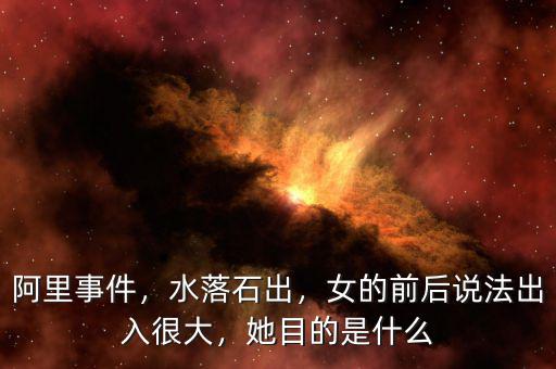 阿里事件，水落石出，女的前后說法出入很大，她目的是什么