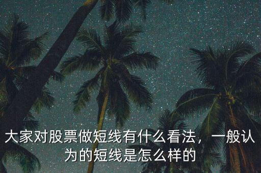 大家對股票做短線有什么看法，一般認(rèn)為的短線是怎么樣的