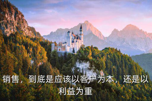 銷售，到底是應該以客戶為本，還是以利益為重