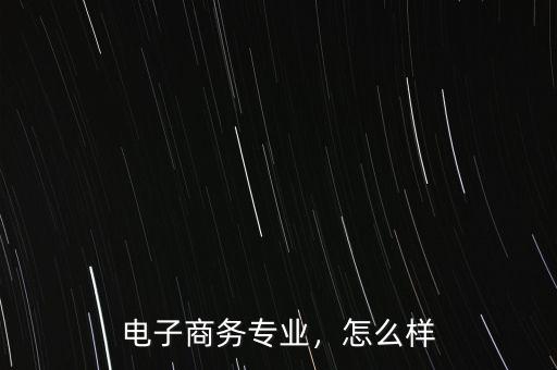 電子商務(wù)專業(yè)，怎么樣