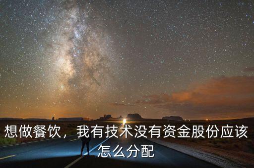 想做餐飲，我有技術(shù)沒(méi)有資金股份應(yīng)該怎么分配