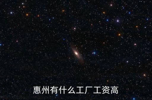 惠州有什么工廠(chǎng)工資高
