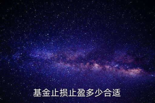基金跌倒多少止損,基金止損止盈多少合適