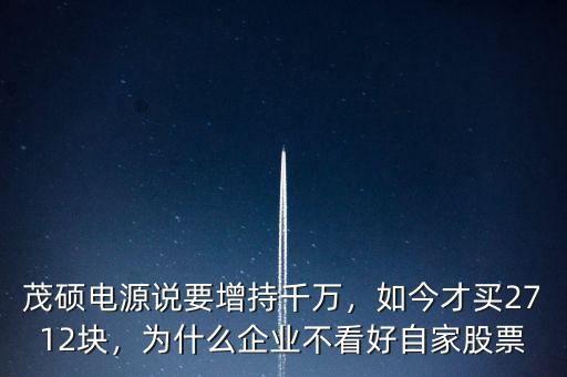 茂碩電源說要增持千萬，如今才買2712塊，為什么企業(yè)不看好自家股票