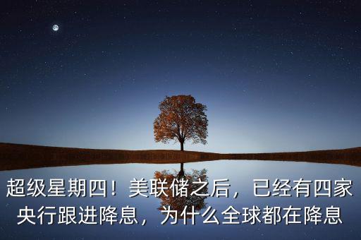 超級星期四！美聯(lián)儲之后，已經(jīng)有四家央行跟進(jìn)降息，為什么全球都在降息