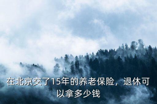 在北京交了15年的養(yǎng)老保險(xiǎn)，退休可以拿多少錢