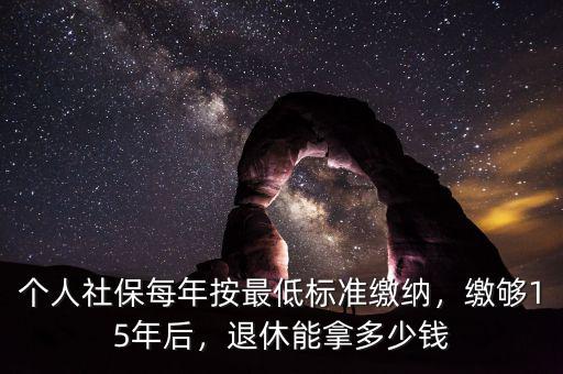 個人社保每年按最低標準繳納，繳夠15年后，退休能拿多少錢