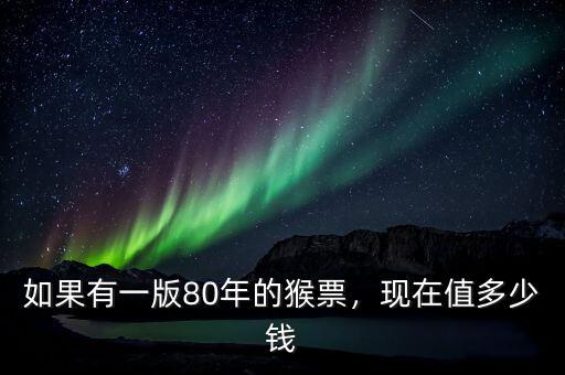 如果有一版80年的猴票，現(xiàn)在值多少錢