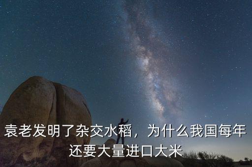 袁老發(fā)明了雜交水稻，為什么我國每年還要大量進口大米