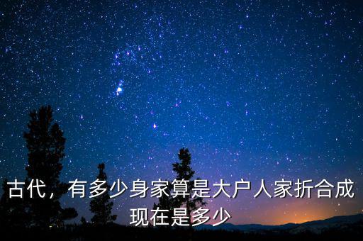 古代，有多少身家算是大戶人家折合成現(xiàn)在是多少
