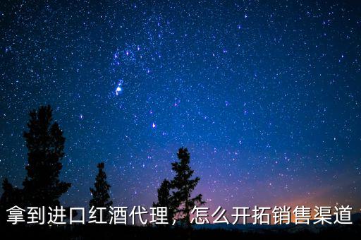 拿到進(jìn)口紅酒代理，怎么開拓銷售渠道