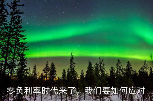 商業(yè)銀行推出了什么來應(yīng)對負(fù)利率,負(fù)利率到底意味著什么