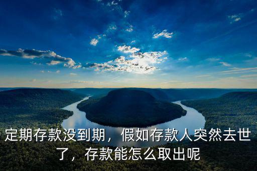 定期存款沒到期，假如存款人突然去世了，存款能怎么取出呢