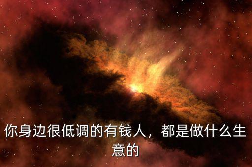 你身邊很低調(diào)的有錢人，都是做什么生意的