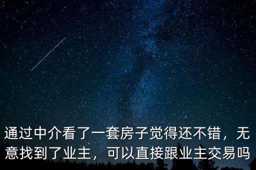 通過中介看了一套房子覺得還不錯，無意找到了業(yè)主，可以直接跟業(yè)主交易嗎