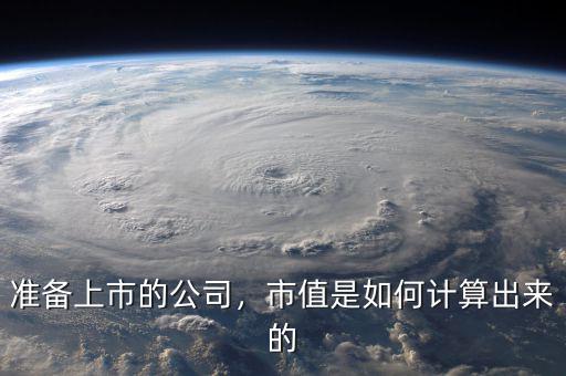 準(zhǔn)備上市的公司，市值是如何計(jì)算出來的