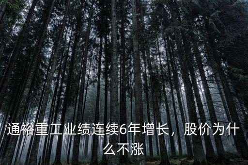 通裕重工業(yè)績(jī)連續(xù)6年增長(zhǎng)，股價(jià)為什么不漲