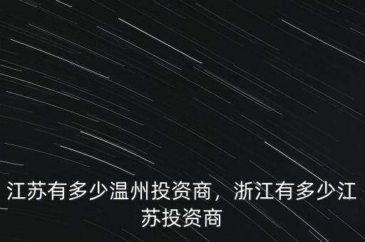 江蘇有多少溫州投資商，浙江有多少江蘇投資商