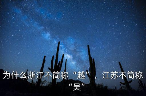 為什么浙江不簡稱“越”，江蘇不簡稱“吳”