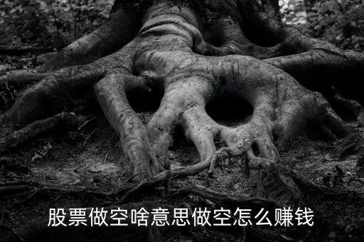 股票做空啥意思做空怎么賺錢