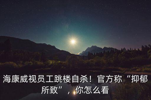 ?？低晢T工跳樓自殺！官方稱“抑郁所致”，你怎么看