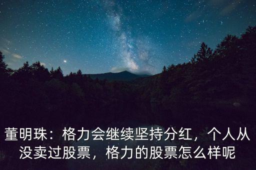 董明珠：格力會繼續(xù)堅持分紅，個人從沒賣過股票，格力的股票怎么樣呢