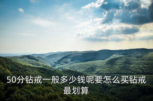 50分鉆戒一般多少錢(qián)呢要怎么買(mǎi)鉆戒最劃算