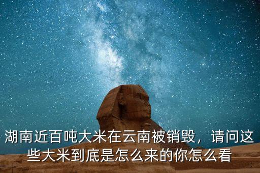 湖南近百噸大米在云南被銷毀，請(qǐng)問這些大米到底是怎么來的你怎么看