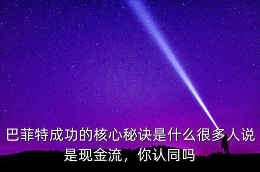 巴菲特成功的核心秘訣是什么很多人說是現(xiàn)金流，你認(rèn)同嗎