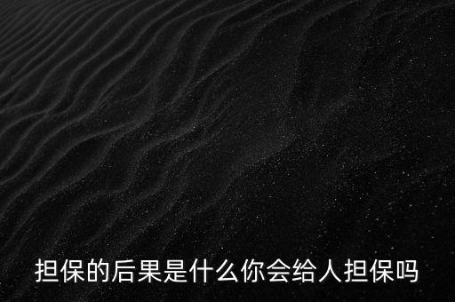 什么是去擔(dān)保,你會給人擔(dān)保嗎
