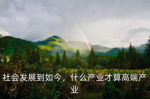 社會發(fā)展到如今，什么產(chǎn)業(yè)才算高端產(chǎn)業(yè)