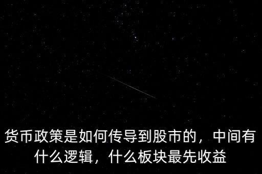 貨幣政策是如何傳導到股市的，中間有什么邏輯，什么板塊最先收益