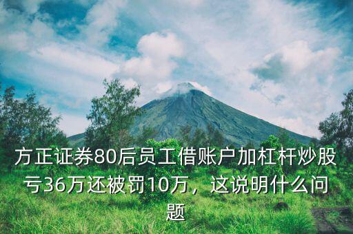 方正證券80后員工借賬戶加杠桿炒股虧36萬還被罰10萬，這說明什么問題