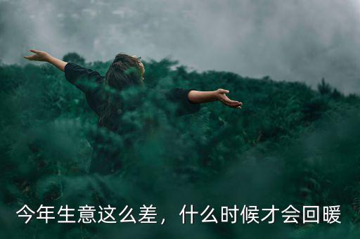 今年生意這么差，什么時(shí)候才會(huì)回暖