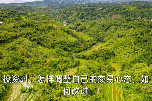 投資時，怎樣調(diào)整自己的交易心態(tài)，如何改進(jìn)