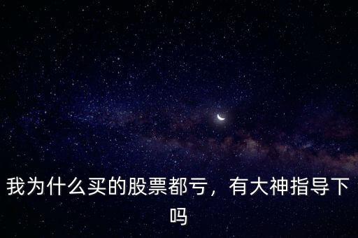 我為什么買的股票都虧，有大神指導(dǎo)下嗎