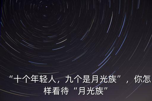 “十個(gè)年輕人，九個(gè)是月光族”，你怎樣看待“月光族”