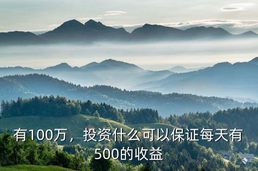 有100萬，投資什么可以保證每天有500的收益