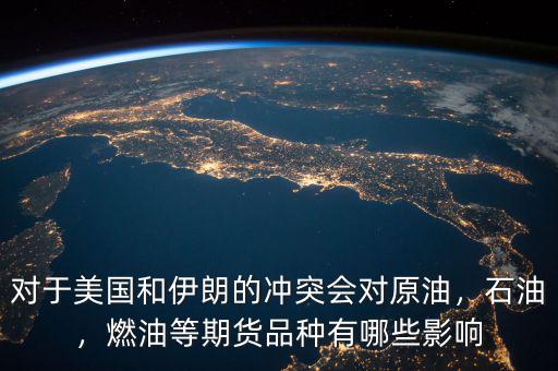 對(duì)于美國(guó)和伊朗的沖突會(huì)對(duì)原油，石油，燃油等期貨品種有哪些影響