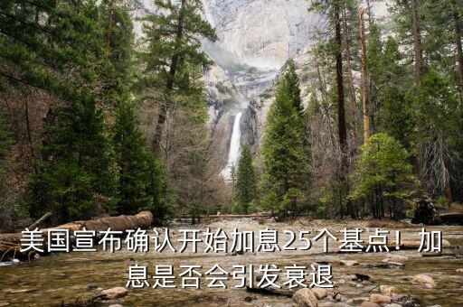 美國(guó)宣布確認(rèn)開始加息25個(gè)基點(diǎn)！加息是否會(huì)引發(fā)衰退