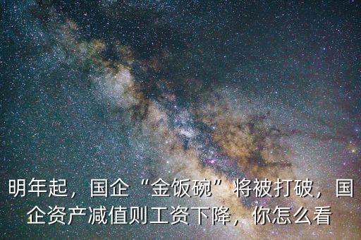 明年起，國企“金飯碗”將被打破，國企資產(chǎn)減值則工資下降，你怎么看