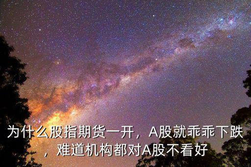 為什么股指期貨一開，A股就乖乖下跌，難道機構(gòu)都對A股不看好