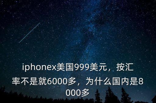 iphonex美國999美元，按匯率不是就6000多，為什么國內(nèi)是8000多