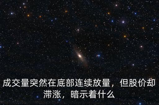 成交量突然在底部連續(xù)放量，但股價(jià)卻滯漲，暗示著什么