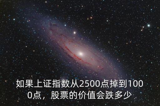 如果上證指數(shù)從2500點(diǎn)掉到1000點(diǎn)，股票的價(jià)值會(huì)跌多少