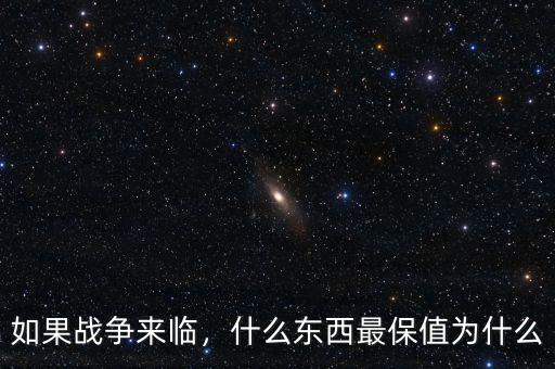如果戰(zhàn)爭(zhēng)來臨，什么東西最保值為什么