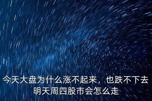 今天大盤(pán)為什么漲不起來(lái)，也跌不下去明天周四股市會(huì)怎么走